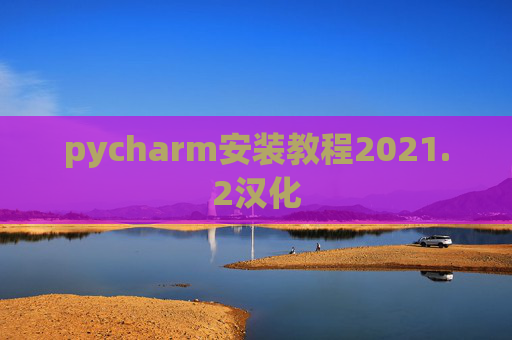 pycharm安装教程2021.2汉化
